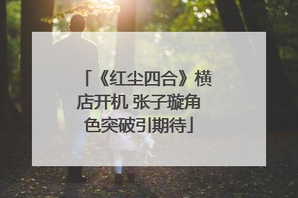 《红尘四合》横店开机 张子璇角色突破引期待