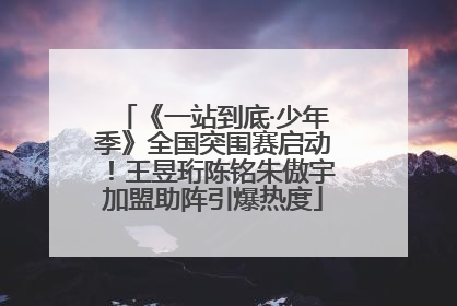 《一站到底·少年季》全国突围赛启动！王昱珩陈铭朱傲宇加盟助阵引爆热度
