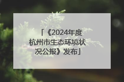 《2024年度杭州市生态环境状况公报》发布