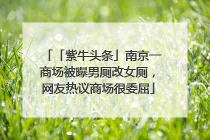 「紫牛头条」南京一商场被曝男厕改女厕，网友热议商场很委屈