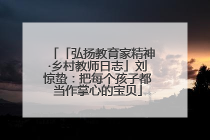 「弘扬教育家精神·乡村教师日志」刘惊蛰：把每个孩子都当作掌心的宝贝