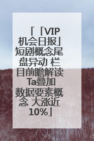 「VIP机会日报」短剧概念尾盘异动 栏目前瞻解读 Ta叠加数据要素概念 大涨近10%