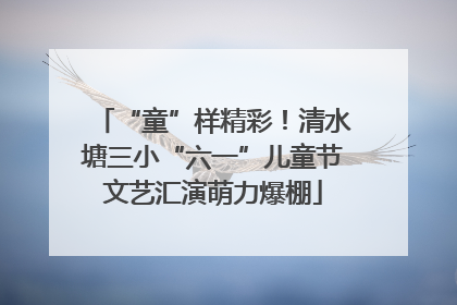 “童”样精彩！清水塘三小“六一”儿童节文艺汇演萌力爆棚
