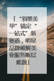 “羽墨美甲”锚定“一站式”新赛道，明星品牌破解美业服务断层难题