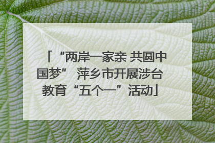 “两岸一家亲 共圆中国梦” 萍乡市开展涉台教育“五个一”活动