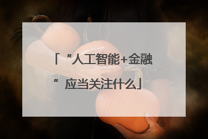 “人工智能+金融”应当关注什么