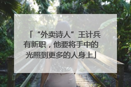 “外卖诗人”王计兵有新职，他要将手中的光照到更多的人身上