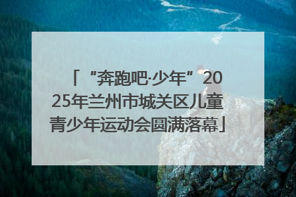 “奔跑吧·少年”2025年兰州市城关区儿童青少年运动会圆满落幕