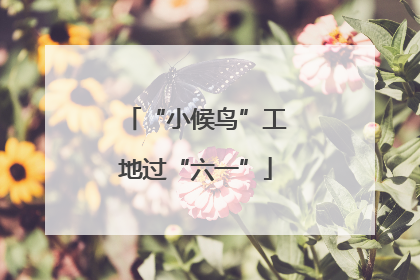 “小候鸟”工地过“六一”