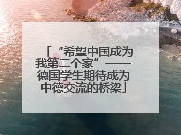 “希望中国成为我第二个家”——德国学生期待成为中德交流的桥梁
