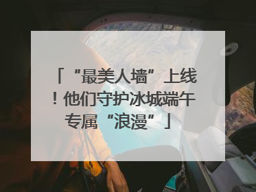 “最美人墙”上线！他们守护冰城端午专属“浪漫”