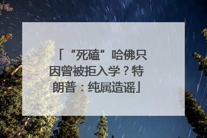 “死磕”哈佛只因曾被拒入学？特朗普：纯属造谣