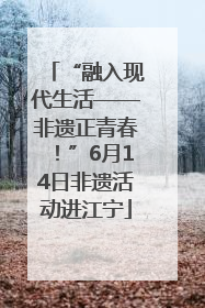 “融入现代生活——非遗正青春！”6月14日非遗活动进江宁