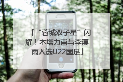 “蓉城双子星”闪耀！木塔力甫与李漠雨入选U22国足