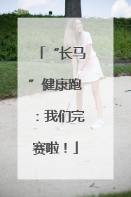 “长马”健康跑：我们完赛啦！
