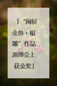“闽侯金鱼＋根雕”作品渔博会上获金奖