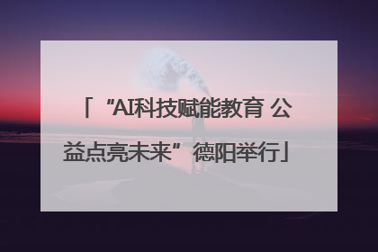 “AI科技赋能教育 公益点亮未来”德阳举行