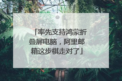 率先支持鸿蒙折叠屏电脑，阿里邮箱这步棋走对了