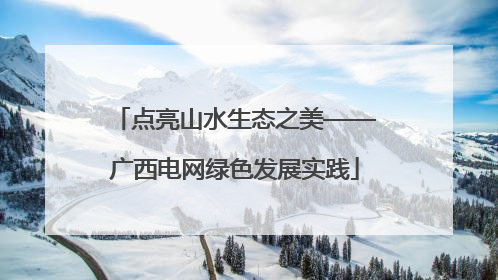 点亮山水生态之美——广西电网绿色发展实践