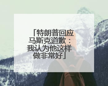特朗普回应马斯克道歉：我认为他这样做非常好