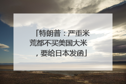 特朗普：严重米荒都不买美国大米，要给日本发函