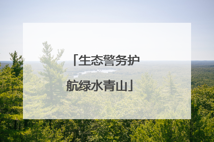 生态警务护航绿水青山