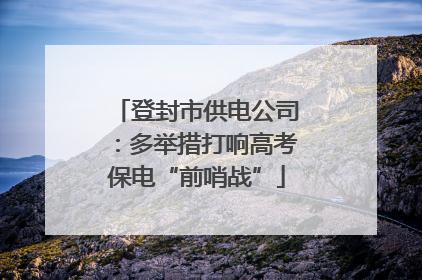登封市供电公司：多举措打响高考保电“前哨战”