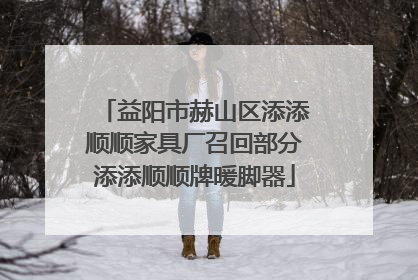 益阳市赫山区添添顺顺家具厂召回部分添添顺顺牌暖脚器