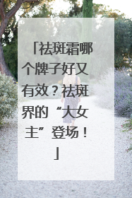 祛斑霜哪个牌子好又有效？祛斑界的“大女主”登场！