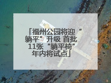 福州公园将迎“躺平”升级 首批11张“躺平椅”年内将试点