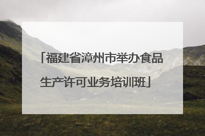 福建省漳州市举办食品生产许可业务培训班
