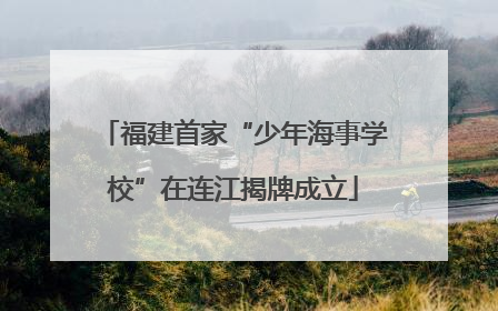 福建首家“少年海事学校”在连江揭牌成立