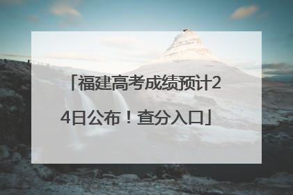 福建高考成绩预计24日公布！查分入口