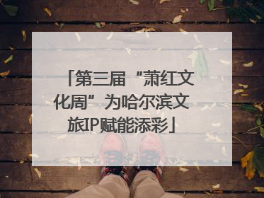 第三届“萧红文化周”为哈尔滨文旅IP赋能添彩