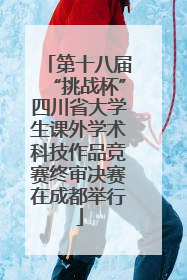 第十八届“挑战杯”四川省大学生课外学术科技作品竞赛终审决赛在成都举行