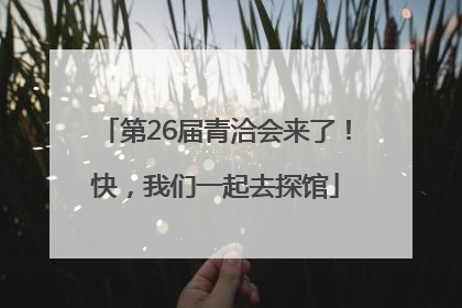 第26届青洽会来了！快，我们一起去探馆