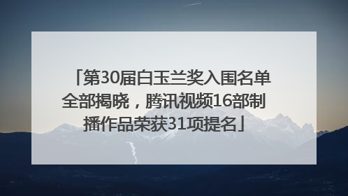 第30届白玉兰奖入围名单全部揭晓，腾讯视频16部制播作品荣获31项提名