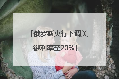俄罗斯央行下调关键利率至20%