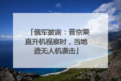 俄军披露：普京乘直升机视察时，当地遭无人机袭击
