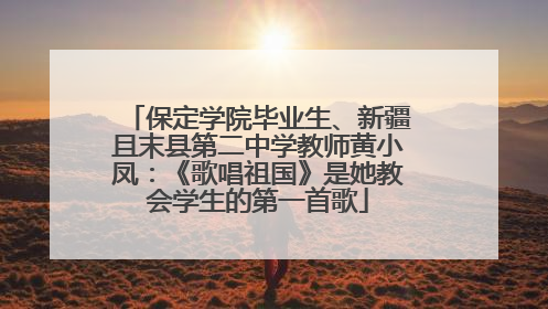 保定学院毕业生、新疆且末县第二中学教师黄小凤：《歌唱祖国》是她教会学生的第一首歌