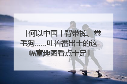 何以中国丨背带裤、卷毛狗……吐鲁番出土的这幅童趣图看点十足