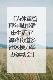 为体重管理年赋能健康生活 辽源路街道多社区接力举办运动会