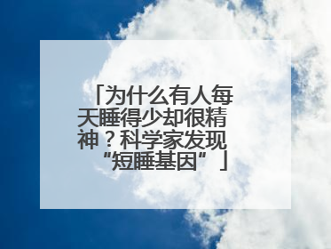 为什么有人每天睡得少却很精神？科学家发现“短睡基因”