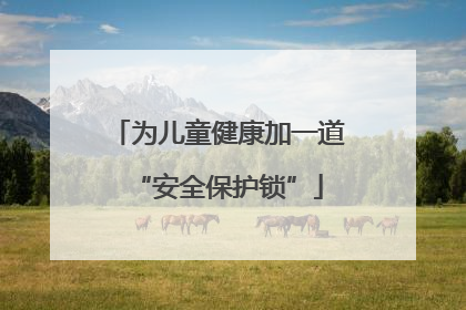 为儿童健康加一道“安全保护锁”