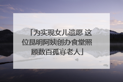 为实现女儿遗愿 这位昆明阿姨创办食堂照顾数百孤寡老人