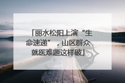 丽水松阳上演“生命速递”，山区群众就医难题这样破