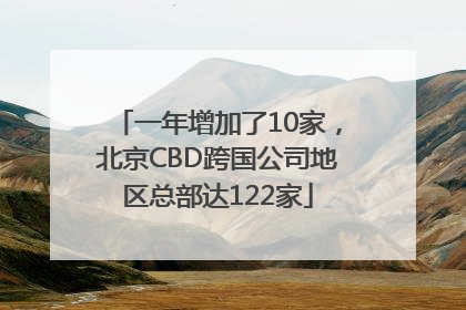 一年增加了10家，北京CBD跨国公司地区总部达122家
