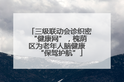 三级联动会诊织密 “健康网”，槐荫区为老年人脑健康 “保驾护航”