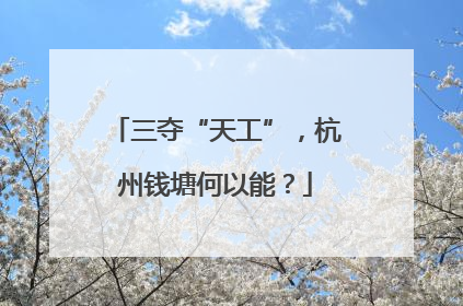 三夺“天工”，杭州钱塘何以能？