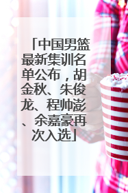 中国男篮最新集训名单公布，胡金秋、朱俊龙、程帅澎、余嘉豪再次入选